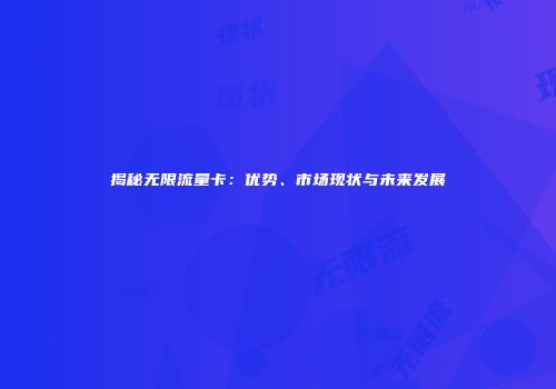揭秘无限流量卡：优势、市场现状与未来发展