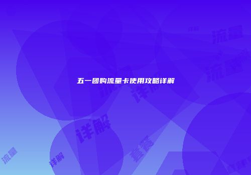 五一团购流量卡使用攻略详解