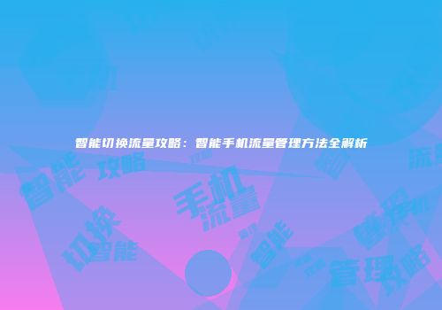 智能切换流量攻略：智能手机流量管理方法全解析