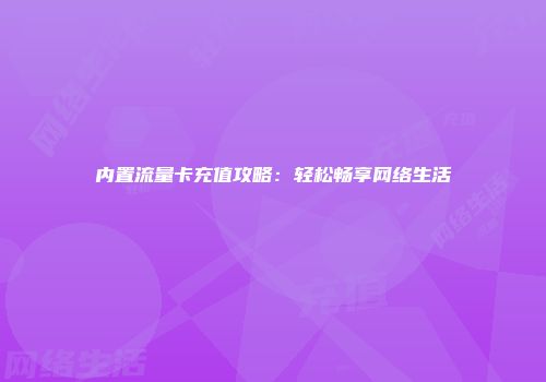 内置流量卡充值攻略：轻松畅享网络生活