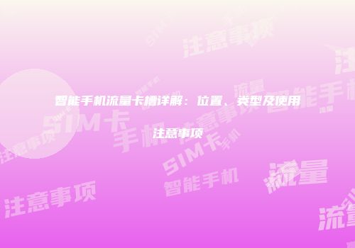 智能手机流量卡槽详解：位置、类型及使用注意事项