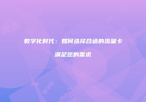 数字化时代：如何选择合适的流量卡满足您的需求