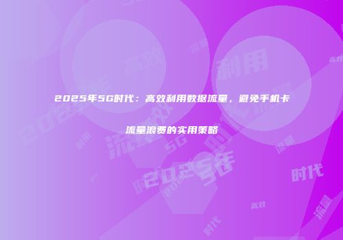 2025年5G时代：高效利用数据流量，避免手机卡流量浪费的实用策略
