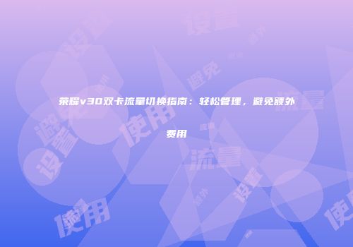 荣耀v30双卡流量切换指南：轻松管理，避免额外费用