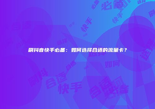 刷抖音快手必备：如何选择合适的流量卡？