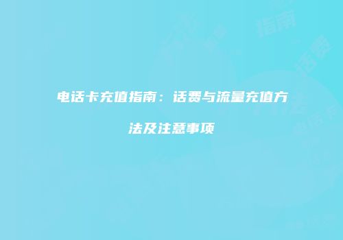 电话卡充值指南：话费与流量充值方法及注意事项