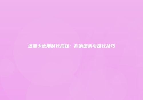 流量卡使用时长揭秘：影响因素与延长技巧