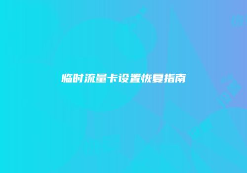 临时流量卡设置恢复指南