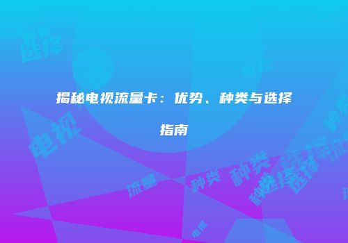 揭秘电视流量卡：优势、种类与选择指南