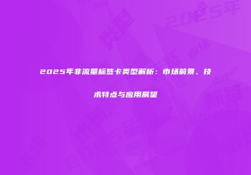 2025年非流量标签卡类型解析：市场前景、技术特点与应用展望