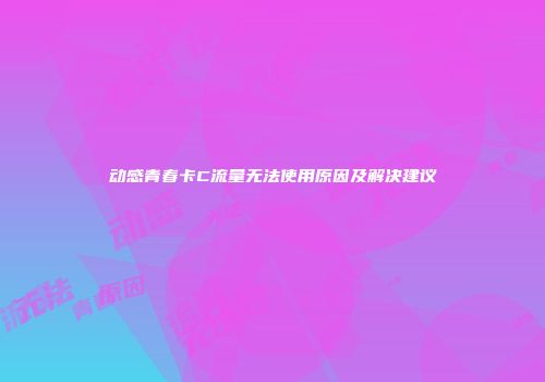 动感青春卡C流量无法使用原因及解决建议