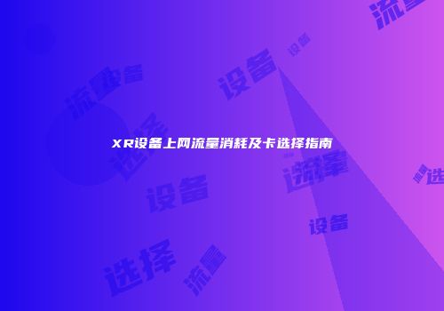 XR设备上网流量消耗及卡选择指南