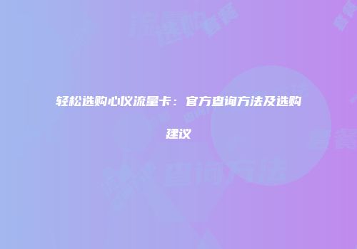 轻松选购心仪流量卡：官方查询方法及选购建议
