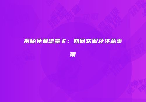 揭秘免费流量卡：如何获取及注意事项