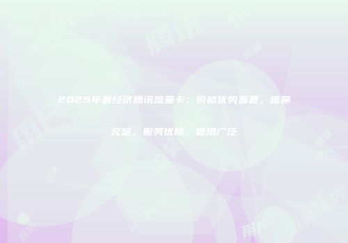 2025年最经济腾讯流量卡：价格优势显著，流量充足，服务优质，适用广泛