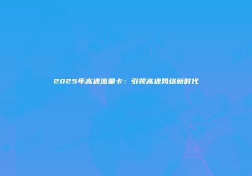 2025年高速流量卡：引领高速网络新时代