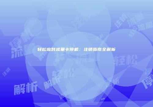 轻松应对流量卡停机：注销指南全解析