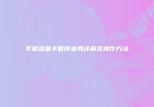 手机流量卡暂停业务详解及操作方法