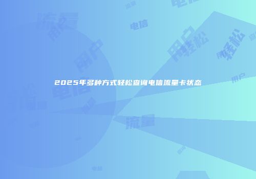 2025年多种方式轻松查询电信流量卡状态