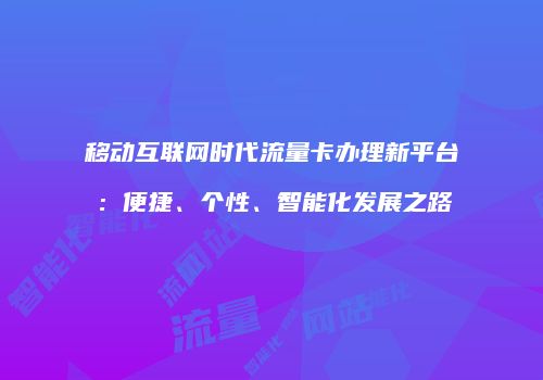 移动互联网时代流量卡办理新平台：便捷、个性、智能化发展之路