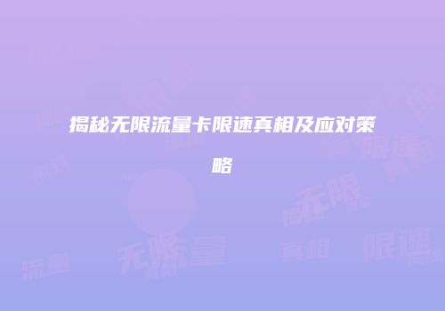 揭秘无限流量卡限速真相及应对策略
