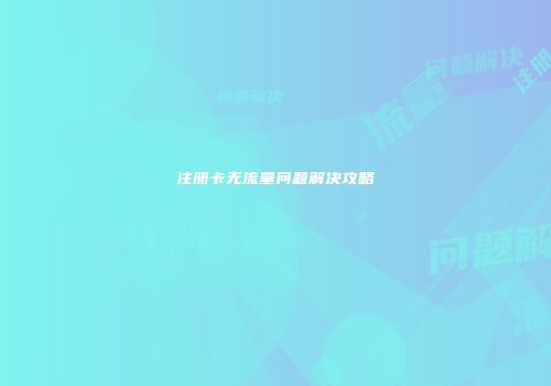 注册卡无流量问题解决攻略