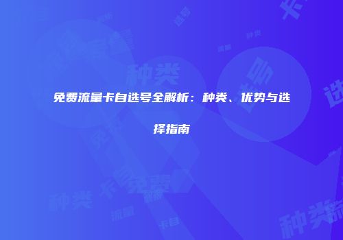 免费流量卡自选号全解析：种类、优势与选择指南