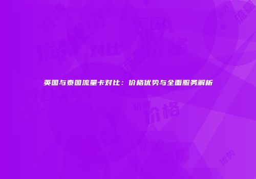 英国与泰国流量卡对比：价格优势与全面服务解析
