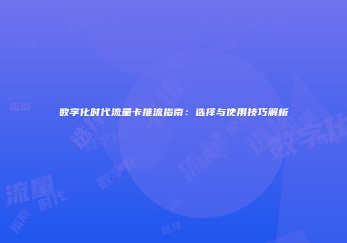 数字化时代流量卡推流指南：选择与使用技巧解析
