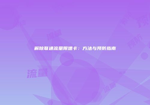 解除联通流量限速卡：方法与预防指南