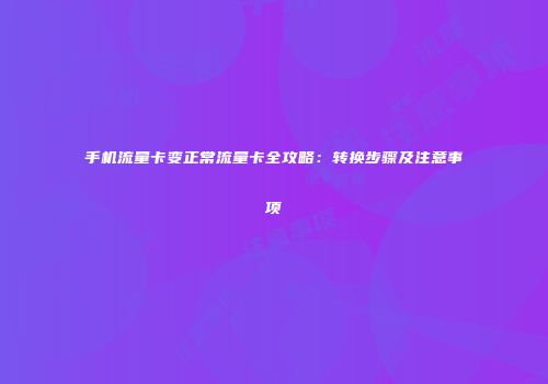 手机流量卡变正常流量卡全攻略：转换步骤及注意事项