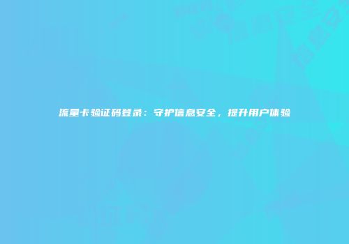 流量卡验证码登录：守护信息安全，提升用户体验