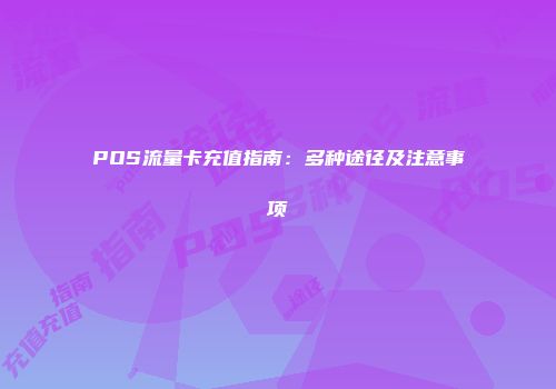 POS流量卡充值指南：多种途径及注意事项