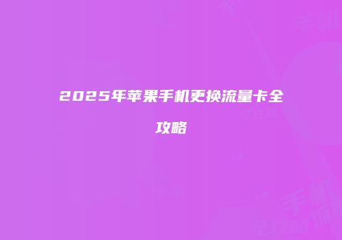 2025年苹果手机更换流量卡全攻略