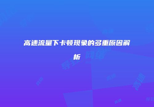 高速流量下卡顿现象的多重原因解析
