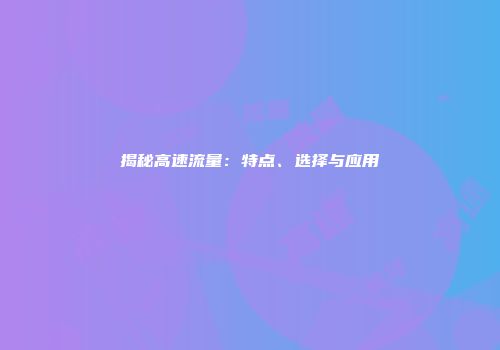 揭秘高速流量：特点、选择与应用