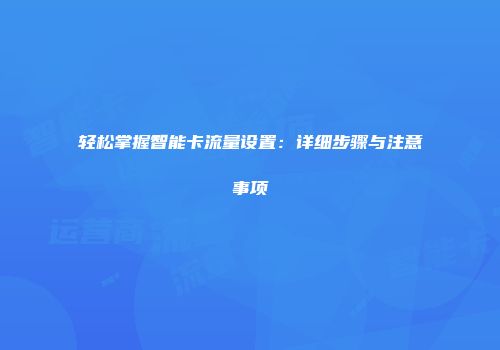 轻松掌握智能卡流量设置：详细步骤与注意事项