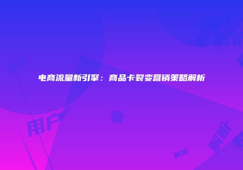 电商流量新引擎：商品卡裂变营销策略解析