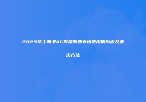 2025年手机卡4G流量服务无法使用的原因及解决方法