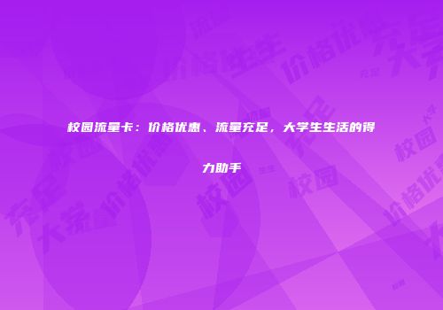 校园流量卡：价格优惠、流量充足，大学生生活的得力助手