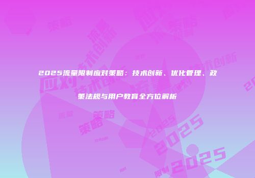 2025流量限制应对策略：技术创新、优化管理、政策法规与用户教育全方位解析