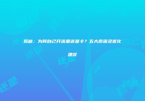 揭秘：为何自己开流量还是卡？五大原因及优化建议