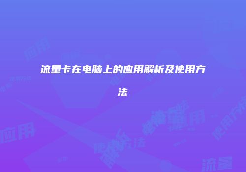 流量卡在电脑上的应用解析及使用方法
