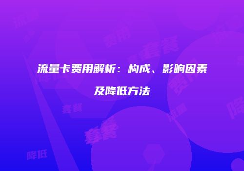 流量卡费用解析：构成、影响因素及降低方法