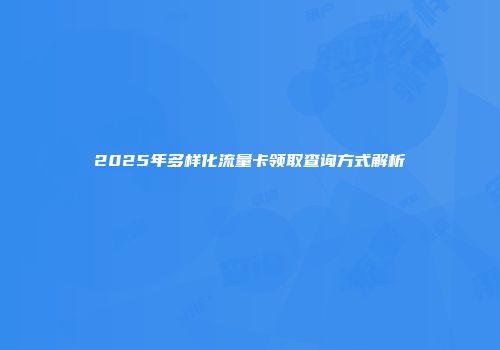 2025年多样化流量卡领取查询方式解析