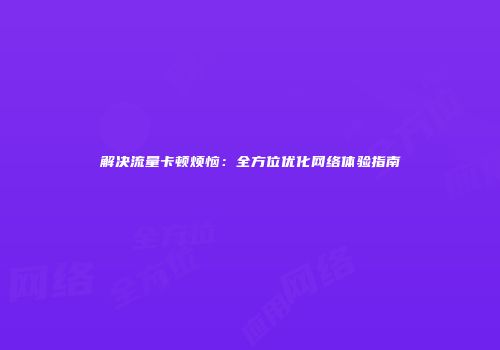 解决流量卡顿烦恼：全方位优化网络体验指南