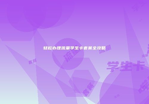 轻松办理流量学生卡套餐全攻略