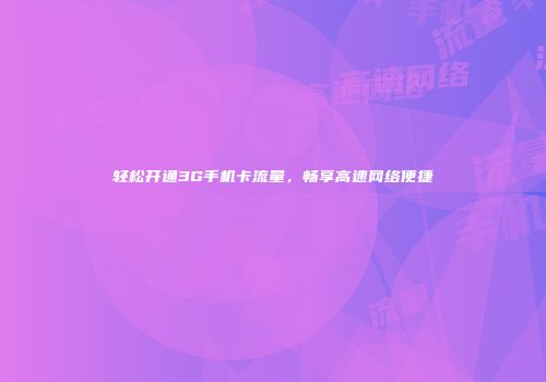 轻松开通3G手机卡流量，畅享高速网络便捷