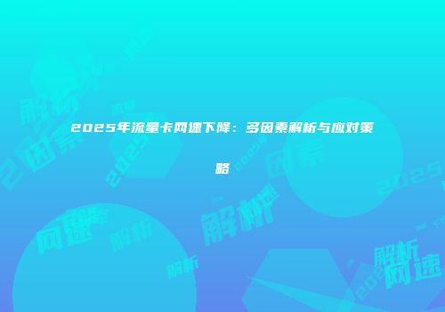 2025年流量卡网速下降：多因素解析与应对策略