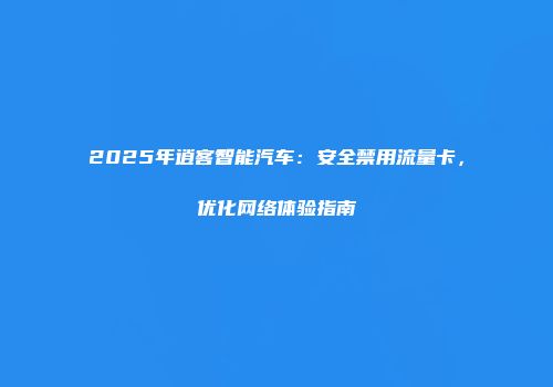 2025年逍客智能汽车：安全禁用流量卡，优化网络体验指南